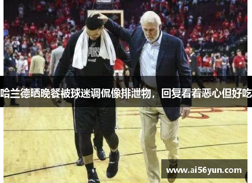 哈兰德晒晚餐被球迷调侃像排泄物，回复看着恶心但好吃