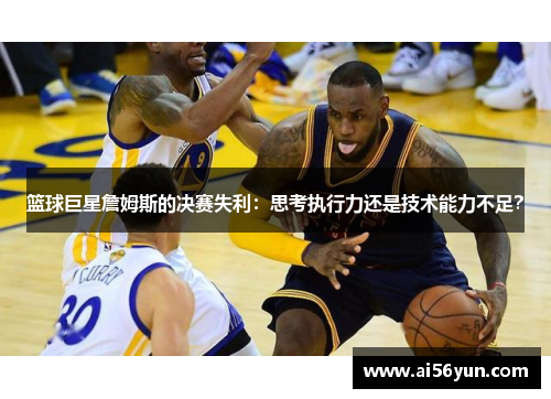 篮球巨星詹姆斯的决赛失利：思考执行力还是技术能力不足？